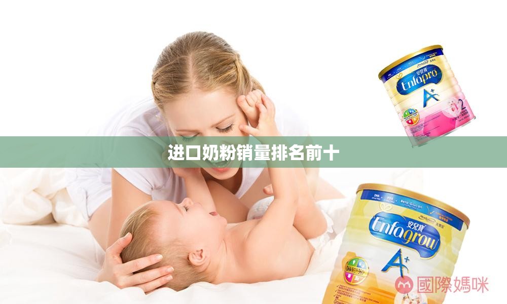 【进口奶粉销量排名前十,进口奶粉国内销量排名】