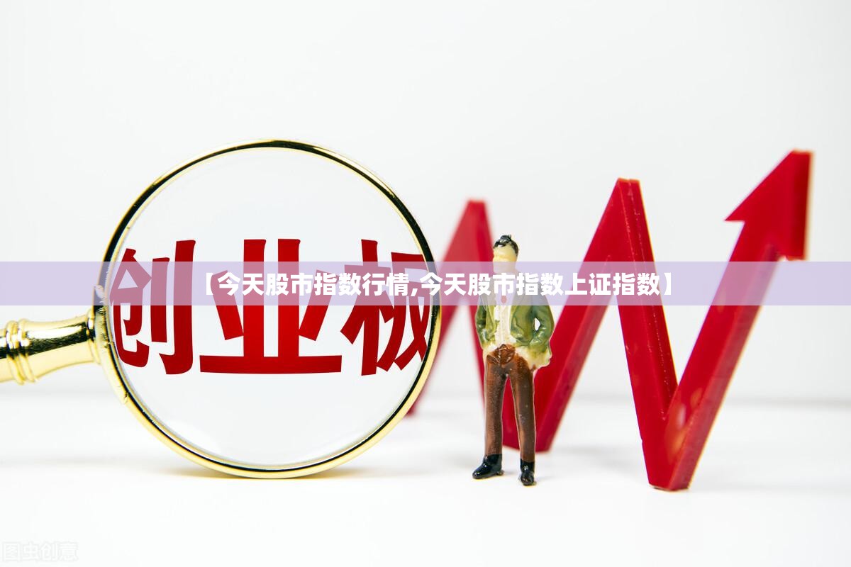 【今天股市指数行情,今天股市指数上证指数】 【今天股市指数行情,今天股市指数上证指数】