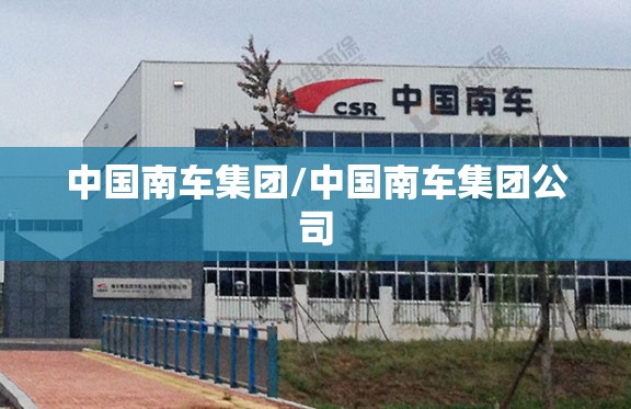 中国南车集团/中国南车集团公司 中国南车集团/中国南车集团公司