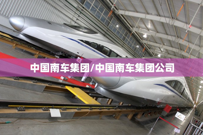 中国南车集团/中国南车集团公司 中国南车集团/中国南车集团公司