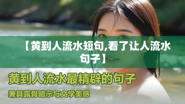 【黄到人流水短句,看了让人流水句子】 【黄到人流水短句,看了让人流水句子】