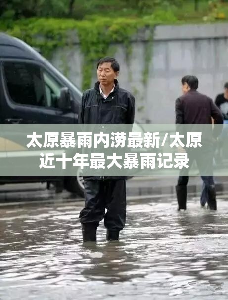 太原暴雨内涝最新/太原近十年最大暴雨记录 太原暴雨内涝最新/太原近十年最大暴雨记录