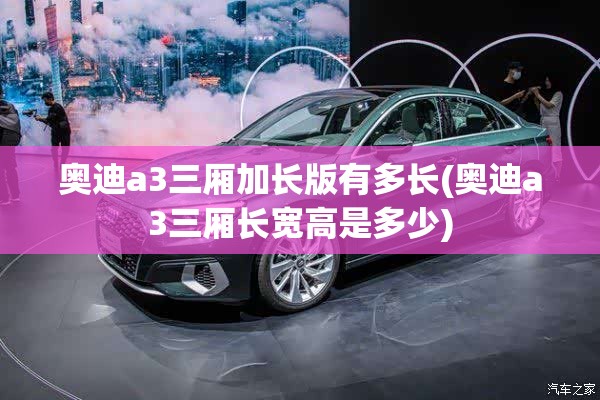 奥迪a3三厢加长版有多长(奥迪a3三厢长宽高是多少) 奥迪a3三厢加长版有多长(奥迪a3三厢长宽高是多少)