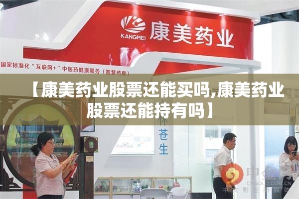 【康美药业股票还能买吗,康美药业股票还能持有吗】 【康美药业股票还能买吗,康美药业股票还能持有吗】