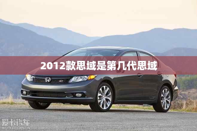 【2012款思域是第几代思域,2012年思域是第几代】