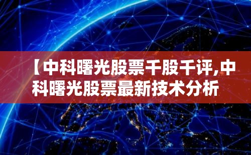 【中科曙光股票千股千评,中科曙光股票最新技术分析】 【中科曙光股票千股千评,中科曙光股票最新技术分析】