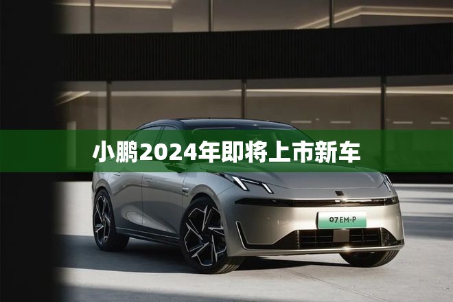 小鹏2024年即将上市新车/小鹏2026年将推出8款新车