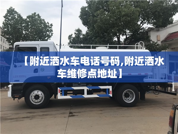 【附近洒水车电话号码,附近洒水车维修点地址】
