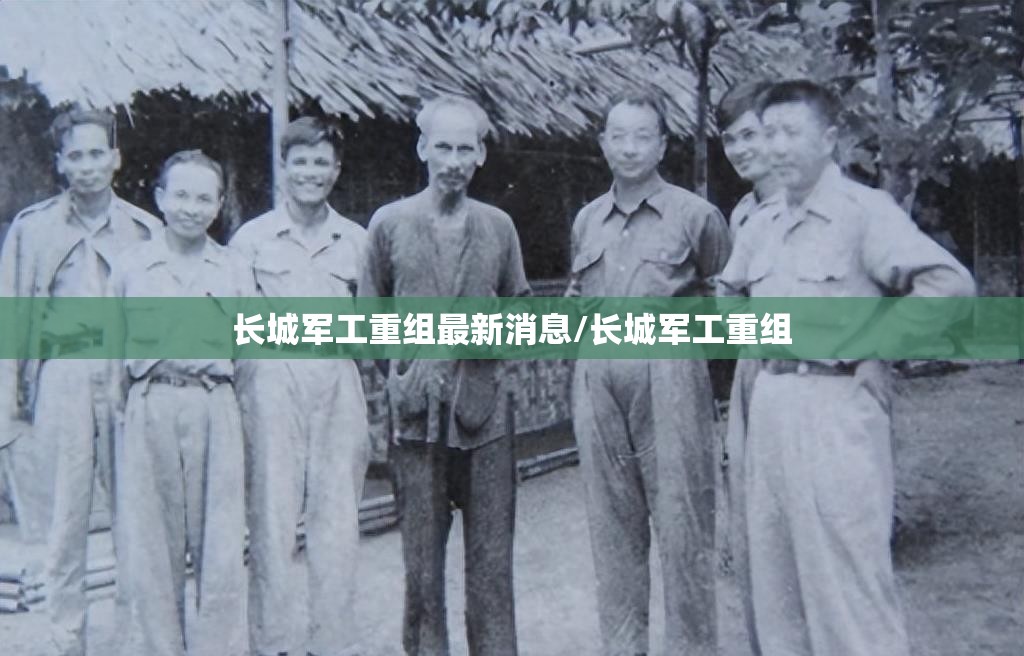 长城军工重组最新消息/长城军工重组