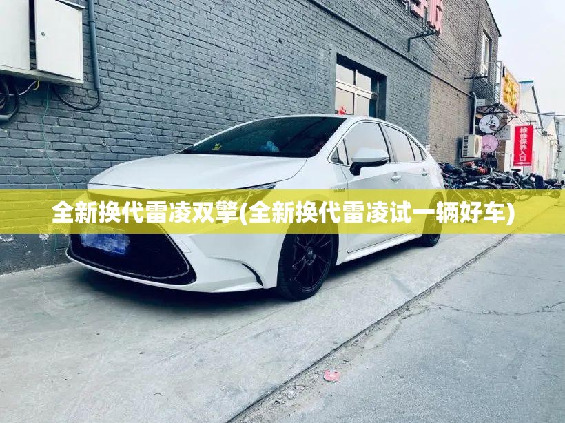 全新换代雷凌双擎(全新换代雷凌试一辆好车)