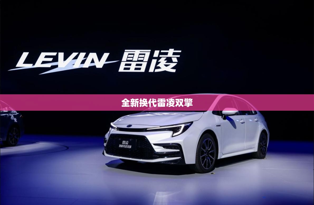 全新换代雷凌双擎(全新换代雷凌试一辆好车)