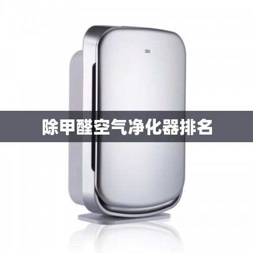 【除甲醛空气净化器排名,空气净化器能除甲醛吗?】