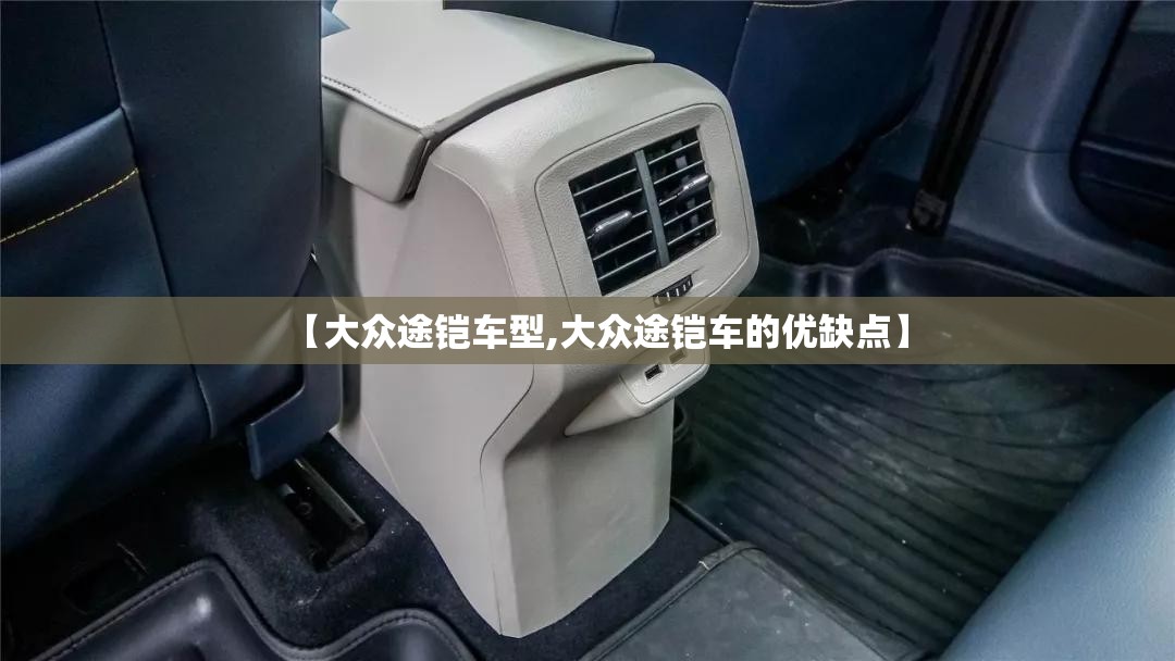【大众途铠车型,大众途铠车的优缺点】 【大众途铠车型,大众途铠车的优缺点】