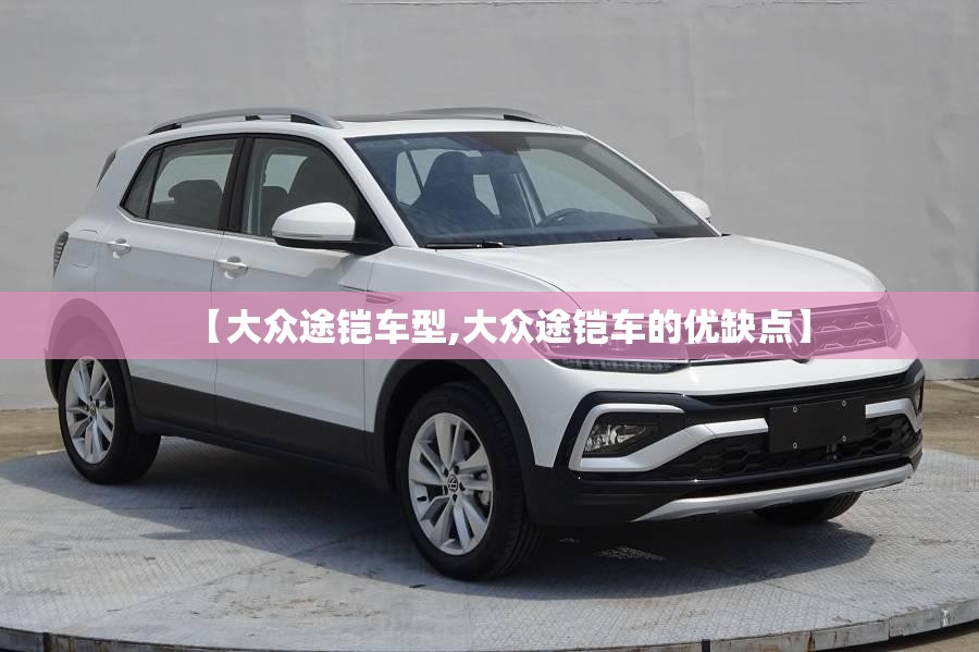 【大众途铠车型,大众途铠车的优缺点】
