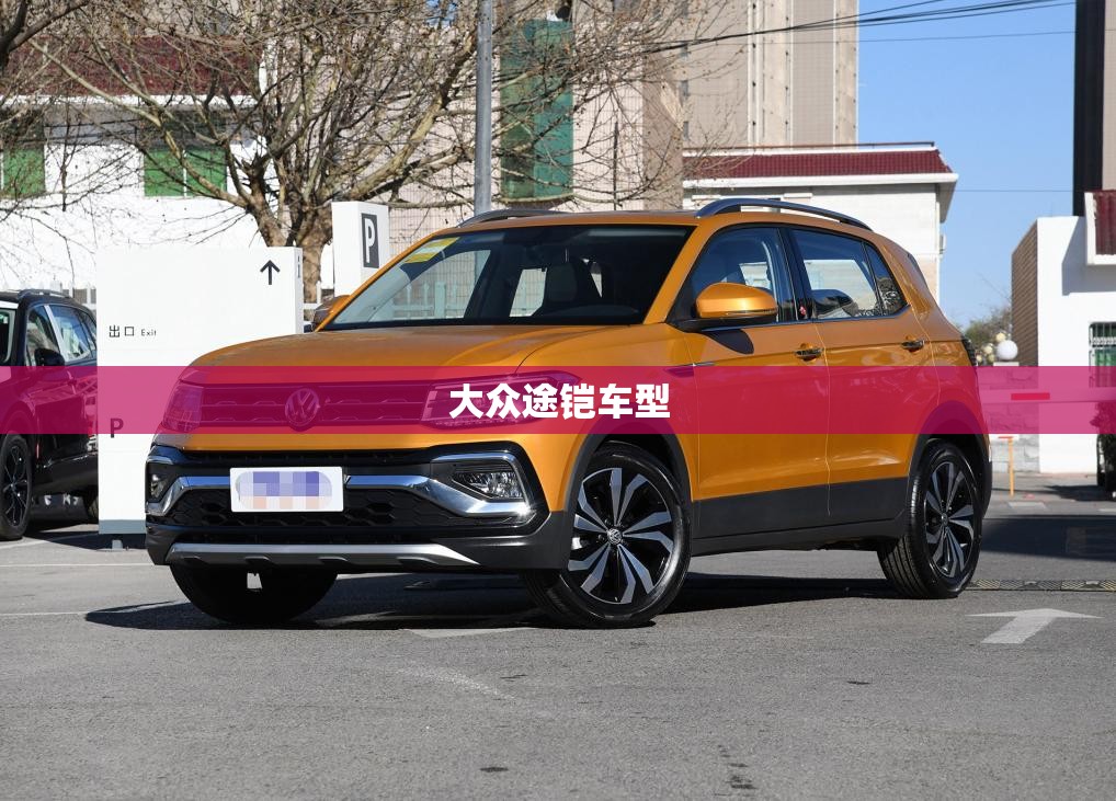 【大众途铠车型,大众途铠车的优缺点】 【大众途铠车型,大众途铠车的优缺点】