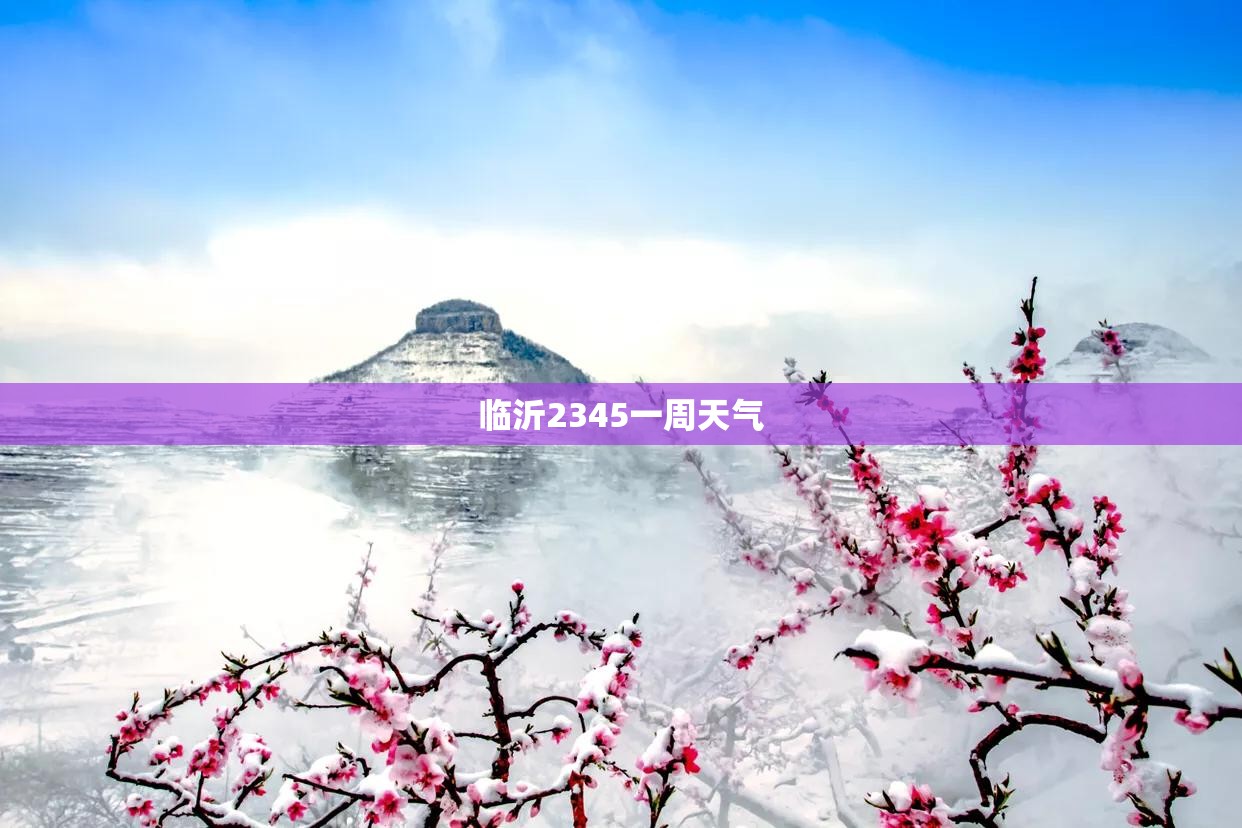 【临沂2345一周天气,临沂2345实时天气】 【临沂2345一周天气,临沂2345实时天气】
