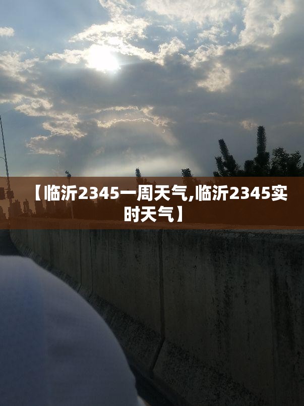 【临沂2345一周天气,临沂2345实时天气】 【临沂2345一周天气,临沂2345实时天气】