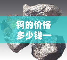 【钨的费用多少钱一吨,钨费用今日报价多少钱一斤】