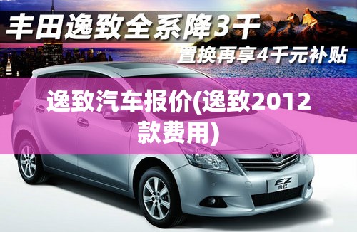 逸致汽车报价(逸致2012款费用) 逸致汽车报价(逸致2012款费用)