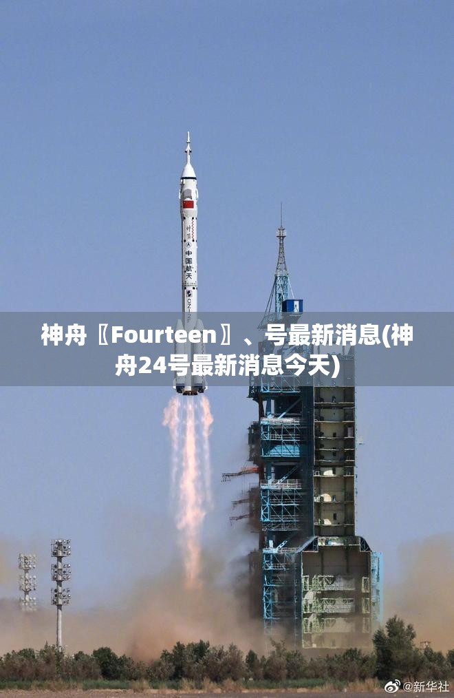 神舟〖Fourteen〗、号最新消息(神舟24号最新消息今天)