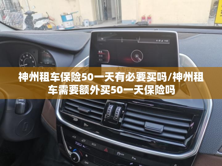 神州租车保险50一天有必要买吗/神州租车需要额外买50一天保险吗