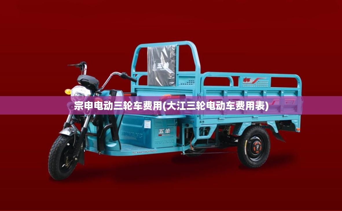 宗申电动三轮车费用(大江三轮电动车费用表)