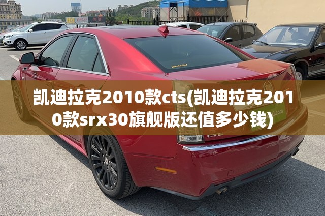 凯迪拉克2010款cts(凯迪拉克2010款srx30旗舰版还值多少钱)