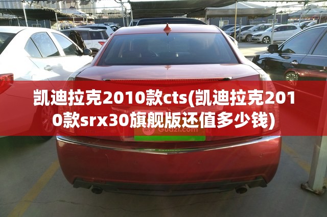 凯迪拉克2010款cts(凯迪拉克2010款srx30旗舰版还值多少钱)