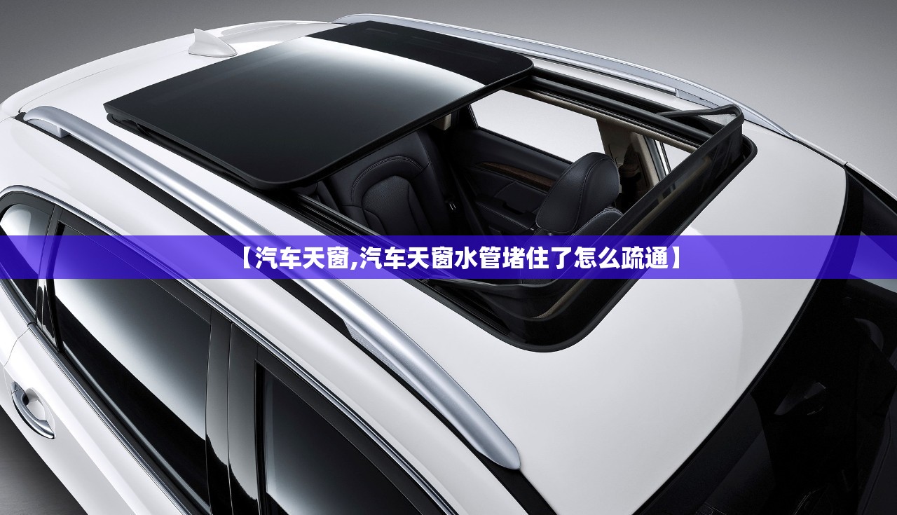 【汽车天窗,汽车天窗水管堵住了怎么疏通】 【汽车天窗,汽车天窗水管堵住了怎么疏通】