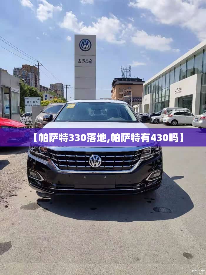 【帕萨特330落地,帕萨特有430吗】 【帕萨特330落地,帕萨特有430吗】