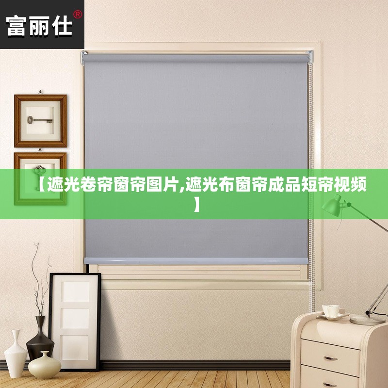 【遮光卷帘窗帘图片,遮光布窗帘成品短帘视频】