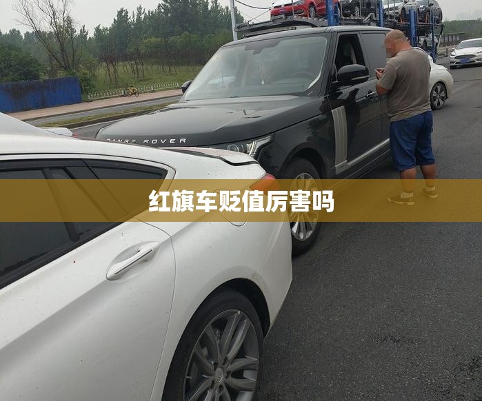 红旗车贬值厉害吗(红旗车贬值厉害吗多少钱)