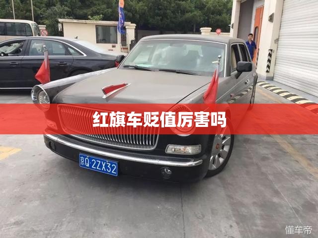红旗车贬值厉害吗(红旗车贬值厉害吗多少钱) 红旗车贬值厉害吗(红旗车贬值厉害吗多少钱)