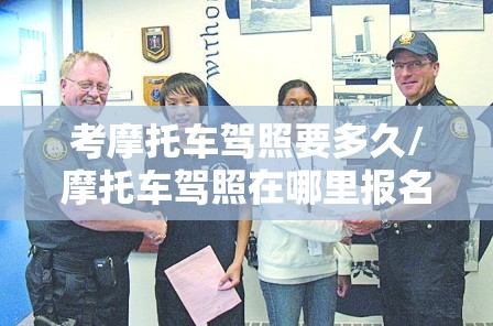考摩托车驾照要多久/摩托车驾照在哪里报名