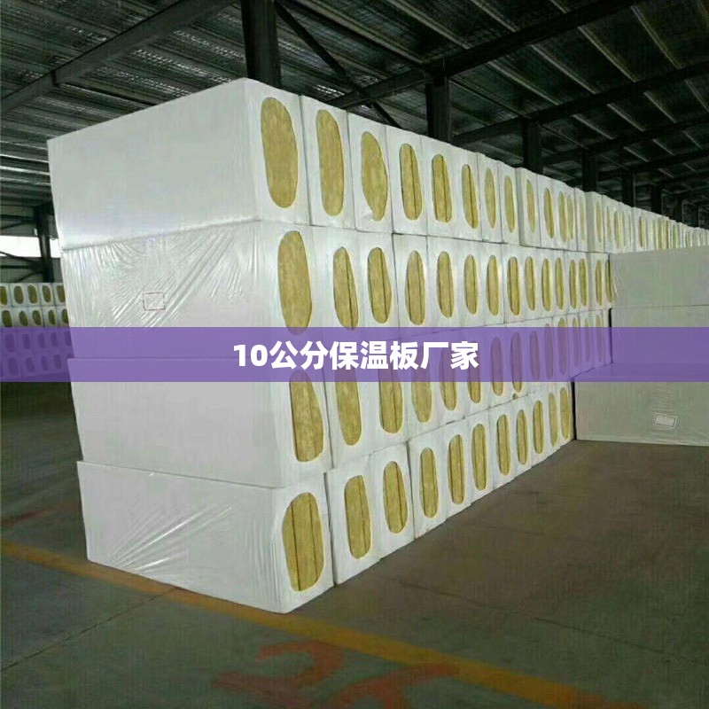 10公分保温板厂家(10公分厚防水保温板费用及图片)