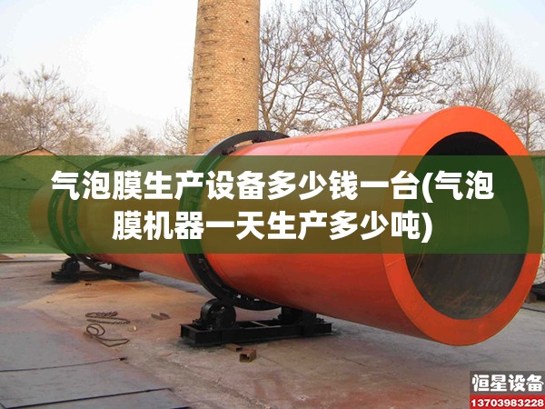 气泡膜生产设备多少钱一台(气泡膜机器一天生产多少吨)