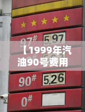 【1999年汽油90号费用,2019年95号汽油历史费用表】