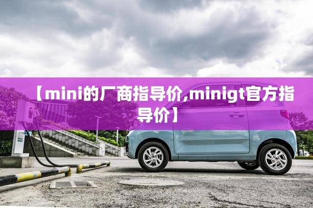 【mini的厂商指导价,minigt官方指导价】