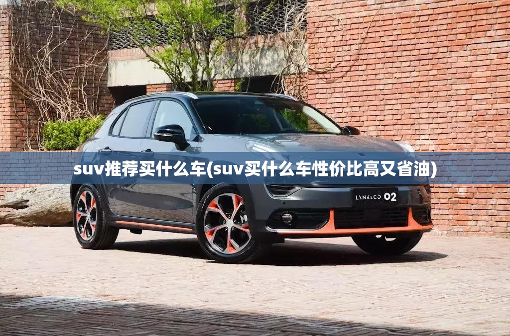 suv推荐买什么车(suv买什么车性价比高又省油)