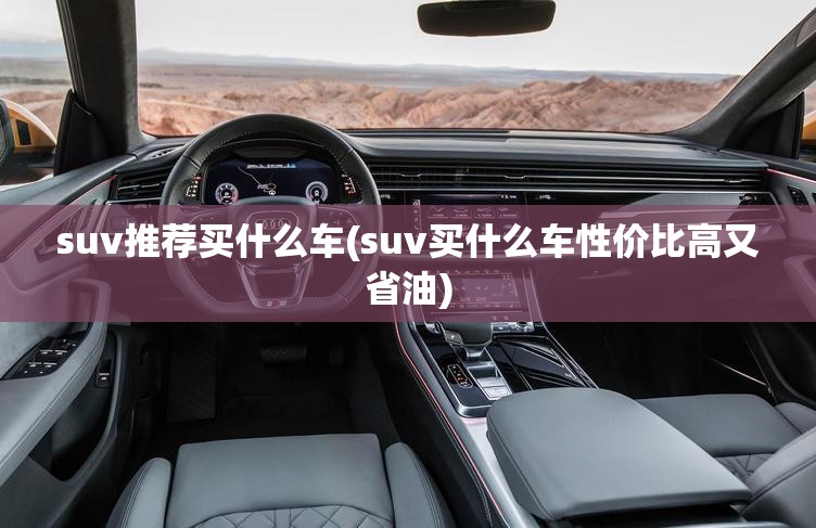suv推荐买什么车(suv买什么车性价比高又省油)