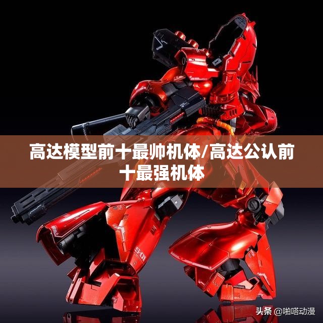 高达模型前十最帅机体/高达公认前十最强机体 高达模型前十最帅机体/高达公认前十最强机体