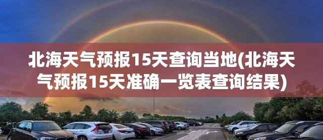 北海天气预报15天查询当地(北海天气预报15天准确一览表查询结果)