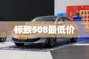标致508最低价(标致508最低配值得买吗现在) 标致508最低价(标致508最低配值得买吗现在)
