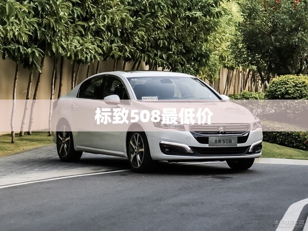 标致508最低价(标致508最低配值得买吗现在) 标致508最低价(标致508最低配值得买吗现在)