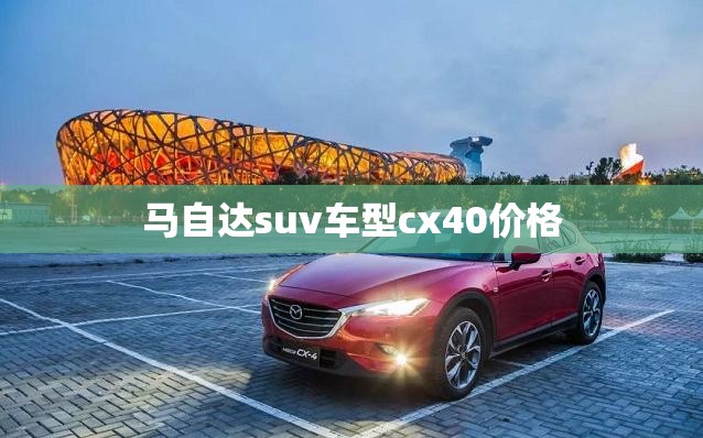 马自达suv车型cx40费用(马自达CX40多少钱一辆) 马自达suv车型cx40费用(马自达CX40多少钱一辆)