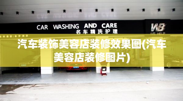 汽车装饰美容店装修效果图(汽车美容店装修图片)