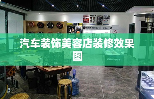 汽车装饰美容店装修效果图(汽车美容店装修图片)
