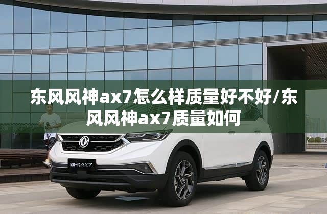 东风风神ax7怎么样质量好不好/东风风神ax7质量如何