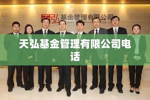 天弘基金管理有限公司电话/鹏扬基金管理有限公司