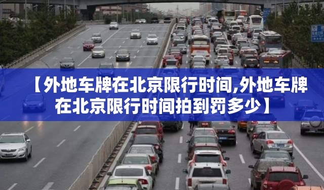 【外地车牌在北京限行时间,外地车牌在北京限行时间拍到罚多少】 【外地车牌在北京限行时间,外地车牌在北京限行时间拍到罚多少】